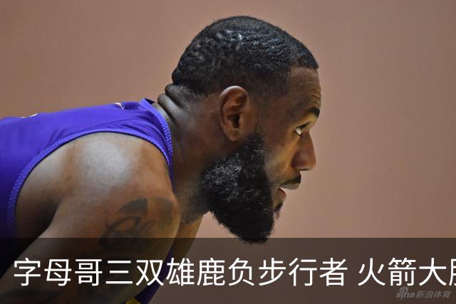 字母哥三双雄鹿负步行者 火箭大胜活塞止3连败