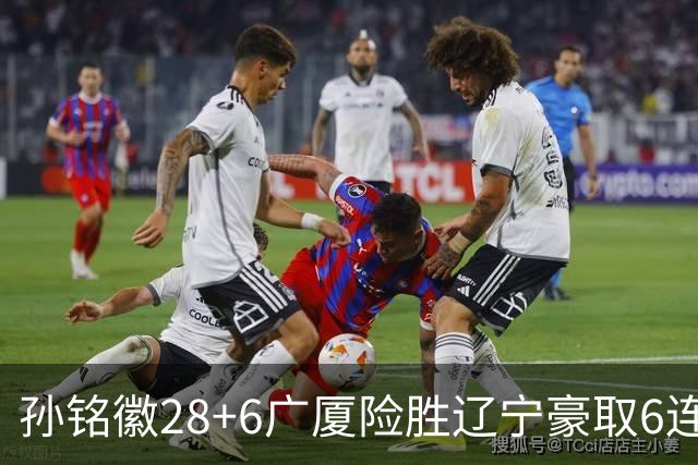 孙铭徽28+6广厦险胜辽宁豪取6连胜 郭艾伦19分